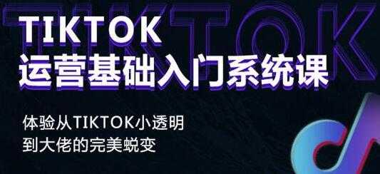 《Tiktok运营基础入门系统课》从tiktok小白到大佬的完美蜕变-59爱分享
