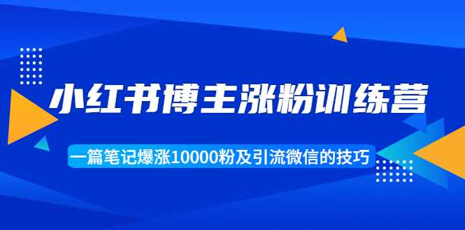 小红书博主涨粉训练营：一篇笔记爆涨10000粉及引流微信的技巧-59爱分享