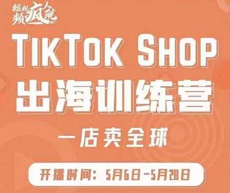 疯人院:TikTok Shop出海训练营（一店卖全球)，出海抢占全球新流量-59爱分享