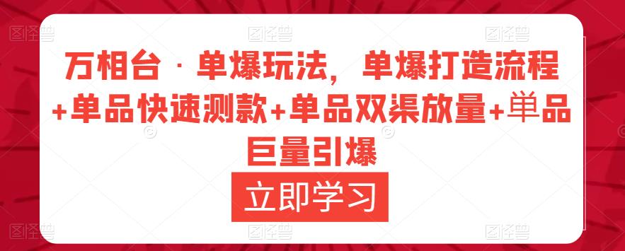 图片[1]-万相台·单爆玩法，单爆打造流程+单品快速测款+单品双渠放量+単品巨量引爆-59爱分享