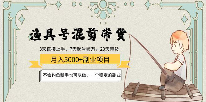 渔具号混剪带货月入5000+项目：不会钓鱼新手也可以做，一个稳定的副业-59爱分享