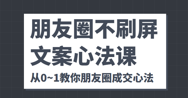 图片[1]-朋友圈不刷屏文案心法课 人人都要懂的商业逻辑 从0~1教你朋友圈成交心法-59爱分享