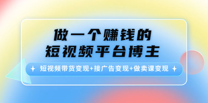 做一个赚钱的短视频平台博主：短视频带货变现+接广告变现+做卖课变现-59爱分享