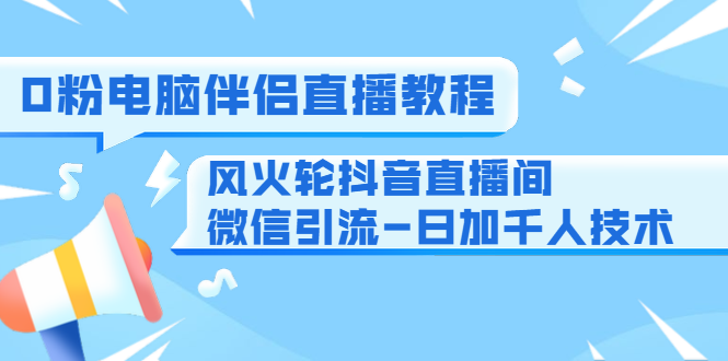 图片[1]-0粉电脑伴侣直播教程+风火轮抖音直播间微信引流-日加千人技术（两节视频）-59爱分享