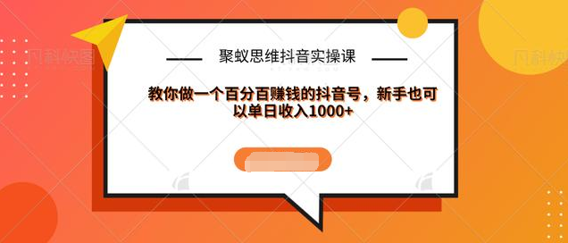 聚蚁思维抖音实操课:教你做一个百分百赚钱的抖音号，新手也可以单日收入1000+-59爱分享